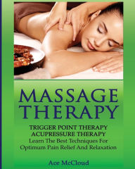 Title: Massage Therapy: Trigger Point Therapy: Acupressure Therapy: Learn The Best Techniques For Optimum Pain Relief And Relaxation, Author: Ace McCloud