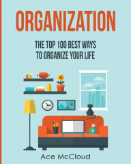 Title: Organization: The Top 100 Best Ways To Organize Your Life, Author: Ace McCloud