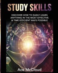 Title: Study Skills: Discover How To Easily Learn Anything In The Most Effective & Time Efficient Ways Possible, Author: Ace McCloud
