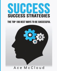 Title: Success: Success Strategies: The Top 100 Best Ways To Be Successful, Author: Ace McCloud