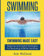 Swimming: Swimming Made Easy: Beginner and Expert Strategies For Becoming A Better Swimmer