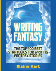 Title: Writing Fantasy: The Top 100 Best Strategies For Writing Fantasy Stories, Author: Blaine Hart