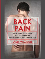 Title: Back Pain: Back Pain Treatment: Back Pain Relief: How To Heal Back Problems, Author: Ace McCloud