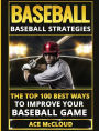 Baseball: Baseball Strategies: The Top 100 Best Ways To Improve Your Baseball Game