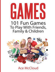 Title: Games: 101 Fun Games To Play With Friends, Family & Children, Author: Ace McCloud