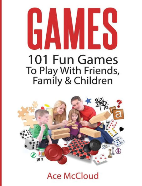Games: 101 Fun Games To Play With Friends, Family & Children