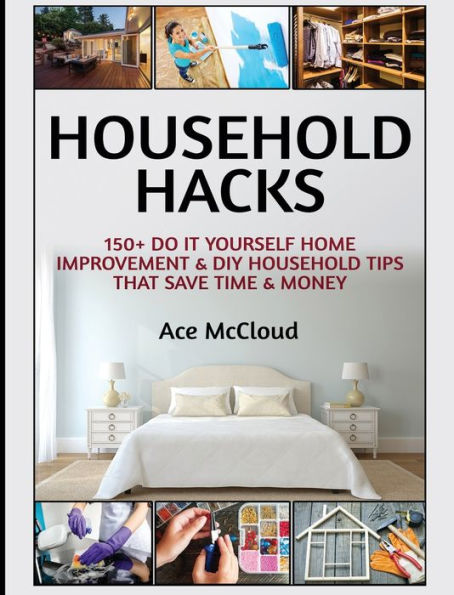 Household Hacks: 150+ Do It Yourself Home Improvement & DIY Household Tips That Save Time & Money