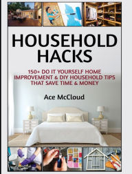 Title: Household Hacks: 150+ Do It Yourself Home Improvement & DIY Household Tips That Save Time & Money, Author: Ace McCloud