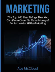 Title: Marketing: The Top 100 Best Things That You Can Do In Order To Make Money & Be Successful With Marketing, Author: Ace McCloud