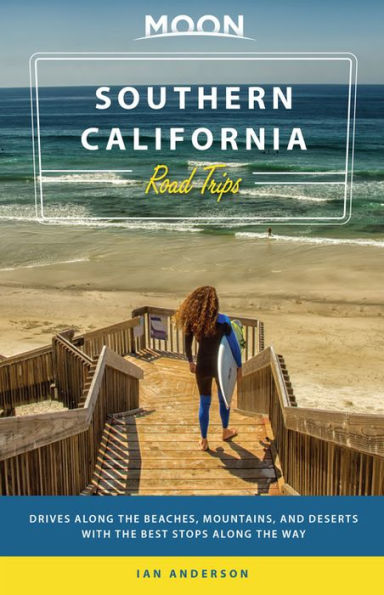 Moon Southern California Road Trips: Drives along the Beaches, Mountains, and Deserts with the Best Stops along the Way