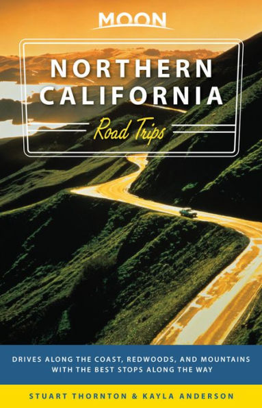 Moon Northern California Road Trips: Drives along the Coast, Redwoods, and Mountains with the Best Stops along the Way