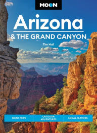 Title: Moon Arizona & the Grand Canyon: Road Trips, Outdoor Adventures, Local Flavors, Author: Tim Hull