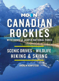 Title: Moon Canadian Rockies: With Banff & Jasper National Parks: Scenic Drives, Wildlife, Hiking & Skiing, Author: Andrew Hempstead