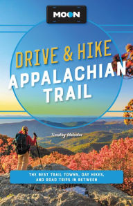 Title: Moon Drive & Hike Appalachian Trail: The Best Trail Towns, Day Hikes, and Road Trips Along the Way, Author: Timothy Malcolm