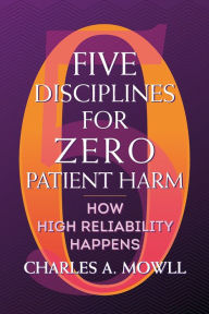 Title: Five Disciplines for Zero Patient Harm: How High Reliability Happens, Author: Charles Mowll