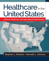 Title: Healthcare in the United States: Clinical, Financial, and Operational Dimensions, Author: Kenneth L. Johnson PhD