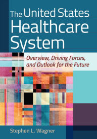 Title: The United States Healthcare System: Overview, Driving Forces, and Outlook for the Future, Author: Stephen L. Wagner