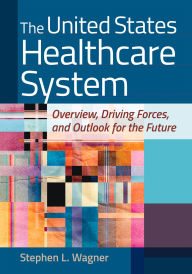 Title: The United States Healthcare System: Overview, Driving Forces, and Outlook for the Future, Author: Stephen L. Wagner