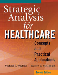 Title: Strategic Analysis for Healthcare Concepts and Practical Applications, Second Edition, Author: Warren G. McDonald PhD