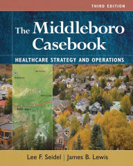 Title: The Middleboro Casebook: Healthcare Strategies and Operations, Third Edition, Author: James B. Lewis