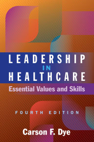 Title: Leadership in Healthcare: Essential Values and Skills, Fourth Edition, Author: Carson F. Dye