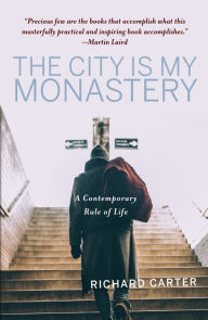 Title: The City is My Monastery: A Contemporary Rule of Life, Author: Richard Carter