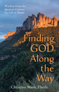 Title: Finding God Along the Way: Wisdom from the Ignatian Camino for Life at Home, Author: Christine Marie Eberle