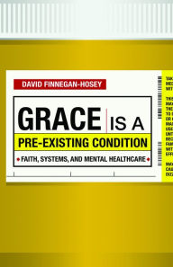 E books download free Grace Is a Pre-existing Condition: Faith, Systems, and Mental Healthcare English version by David Finnegan-Hosey 9781640651968