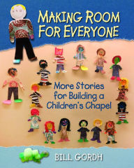 Title: Making Room for Everyone: More Stories for Building a Children's Chapel, Author: Bill Gordh