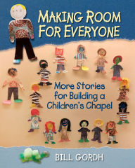 Title: Making Room for Everyone: More Stories for Building a Children's Chapel, Author: Bill Gordh