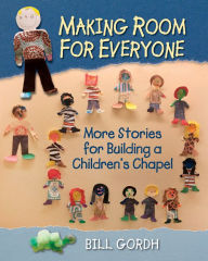 Title: Making Room for Everyone: More Stories for Building a Children's Chapel, Author: Bill Gordh