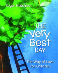Title: The Very Best Day: The Way of Love for Children, Author: Roger Hutchison