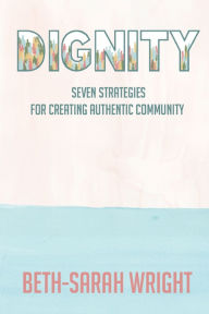 Title: Dignity: Seven Strategies for Creating Authentic Community, Author: Beth-Sarah Wright