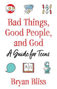 Title: Bad Things, Good People, and God: A Guide for Teens, Author: Bryan Bliss