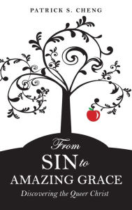 Title: From Sin to Amazing Grace: Discovering the Queer Christ, Author: Patrick S. Cheng