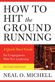 Title: How to Hit the Ground Running: A Quick-Start Guide for Congregations with New Leadership, Author: Neal O. Michell
