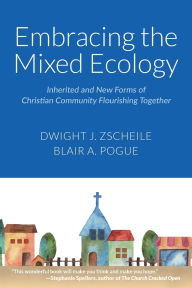 Title: Embracing the Mixed Ecology: Inherited and New Forms of Christian Community Flourishing Together, Author: Dwight J. Zscheile