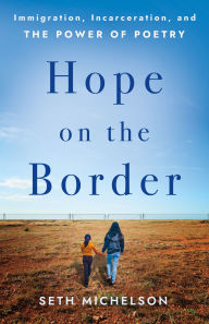 Title: Hope on the Border: Immigration, Incarceration, and the Power of Poetry, Author: Seth Michelson