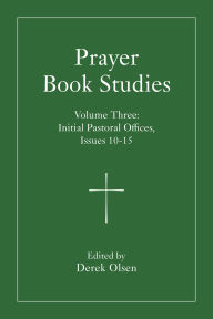 Title: Prayer Book Studies Volume Three: Initial Pastoral Offices, Issues 10-15, Author: Derek Olsen