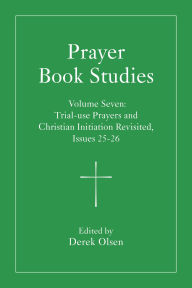 Title: Prayer Book Studies Volume Seven: Trial-use Prayers and Christian Initiation Revisited, Issues 25-26, Author: Derek Olsen