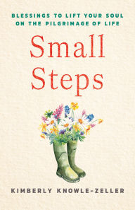 Title: Small Steps: Blessings to Lift Your Soul on the Pilgrimage of Life, Author: Kimberly Knowle-Zeller