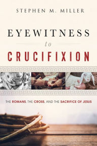Download internet books Eyewitness to Crucifixion: The Romans, the Cross, and the Sacrifice of Jesus by Stephen M. Miller 9781640700017 PDB FB2