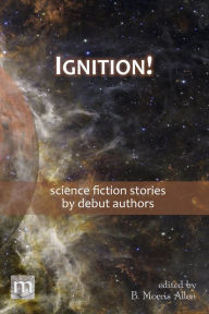 Title: Ignition!: science fiction stories by debut authors, Author: Metaphorosis Magazine