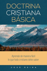 Title: Doctrina Cristiana Básica: Aprende de manera fácil lo que todo cristiano debe saber, Author: Josï Reina