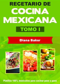 Title: Recetario de Cocina Mexicana Tomo I: La cocina mexicana hecha fácil, Author: Diana Baker