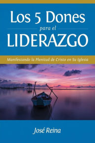 Title: Los 5 Dones Para el Liderazgo: Manifestando la Plenitud de Cristo en Su Iglesia, Author: Josï Reina