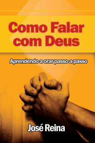 Title: Como Falar com Deus: Aprendendo a orar passo a passo, Author: José Reina