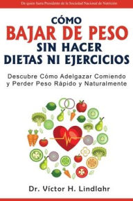 Title: Cómo Bajar de Peso Sin Hacer Dietas ni Ejercicios: Descubre Cómo Adelgazar Comiendo y Perder Peso Rápido y Naturalmente, Author: Víctor H. Lindlahr