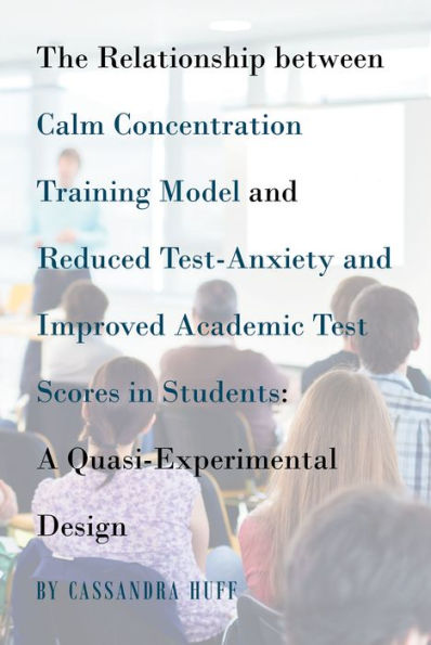 The Relationship between Calm Concentration Training Model and Reduced Test-Anxiety and Improved Academic Test Scores in Students: A Quasi-Experimental Design