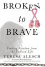 Broken to Brave: Finding Freedom from the Unlived Life